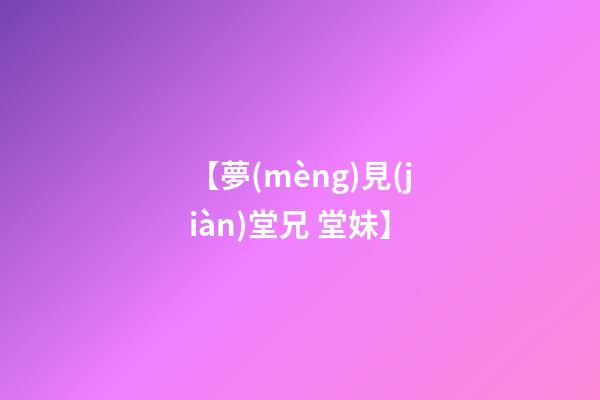【夢(mèng)見(jiàn)堂兄 堂妹】